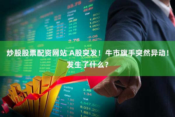 炒股股票配资网站 A股突发！牛市旗手突然异动！发生了什么？