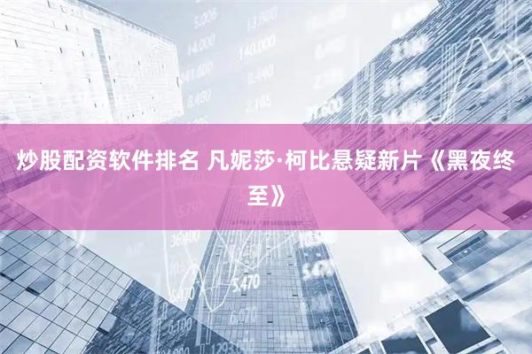 炒股配资软件排名 凡妮莎·柯比悬疑新片《黑夜终至》