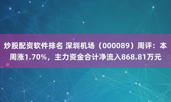 炒股配资软件排名 深圳机场（000089）周评：本周涨1.70%，主力资金合计净流入868.81万元