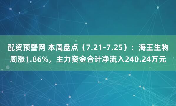 配资预警网 本周盘点（7.21-7.25）：海王生物周涨1.86%，主力资金合计净流入240.24万元