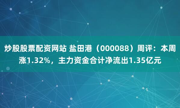炒股股票配资网站 盐田港（000088）周评：本周涨1.32%，主力资金合计净流出1.35亿元