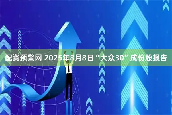 配资预警网 2025年8月8日“大众30”成份股报告