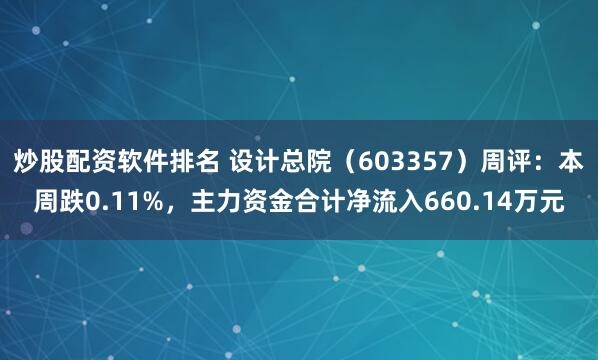炒股配资软件排名 设计总院（603357）周评：本周跌0.11%，主力资金合计净流入660.14万元
