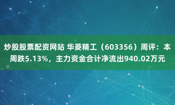 炒股股票配资网站 华菱精工（603356）周评：本周跌5.13%，主力资金合计净流出940.02万元