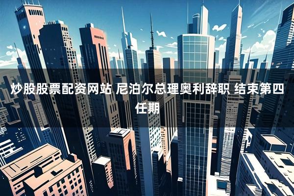 炒股股票配资网站 尼泊尔总理奥利辞职 结束第四任期
