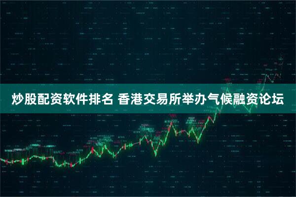 炒股配资软件排名 香港交易所举办气候融资论坛