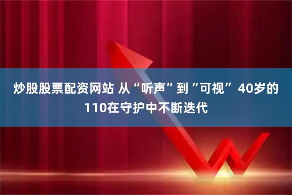 炒股股票配资网站 从“听声”到“可视” 40岁的110在守护中不断迭代