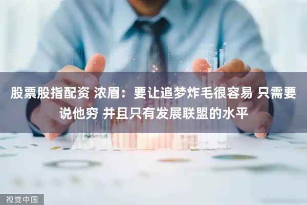 股票股指配资 浓眉：要让追梦炸毛很容易 只需要说他穷 并且只有发展联盟的水平